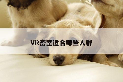 德赢vwin060|VR密室适合哪些人群