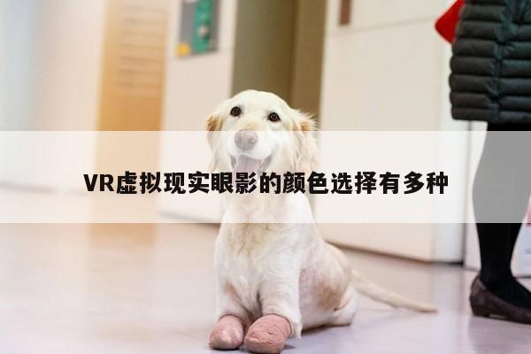 vwin网上官网|VR虚拟现实眼影的颜色选择有多种