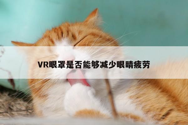 德赢vwin060_VR眼罩是否能够减少眼睛疲劳