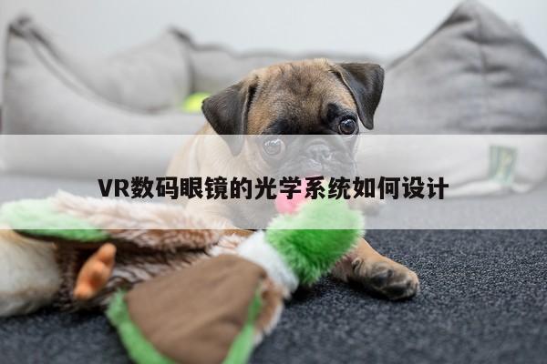 VR数码眼镜的光学系统如何设计-德赢vwin399