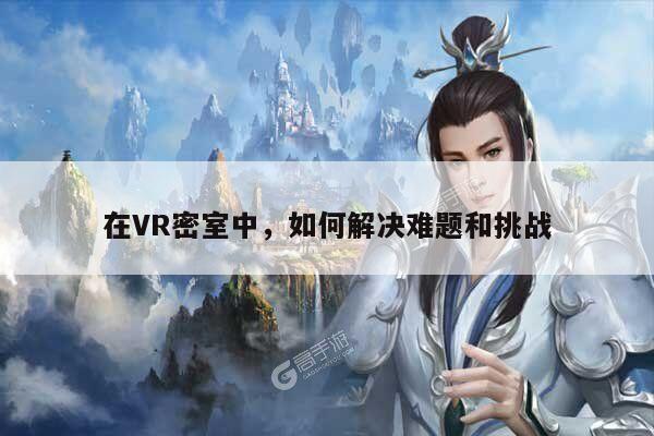 在VR密室中，如何解决难题和挑战|vwin网上官网